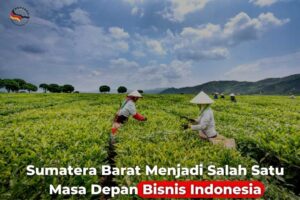 Sumatera Barat Menjadi Salah Satu Masa Depan Bisnis Indonesia